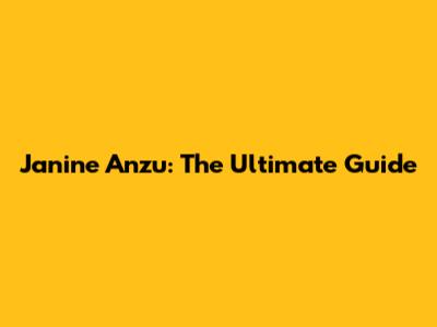 Janine Anzu: The Ultimate Guide