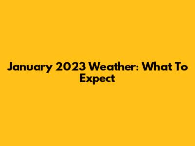 January 2023 Weather: What To Expect
