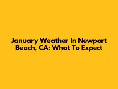 January Weather In Newport Beach, CA: What To Expect