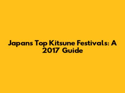 Japan's Top Kitsune Festivals: A 2017 Guide