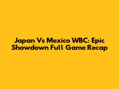 Japan Vs Mexico WBC: Epic Showdown Full Game Recap
