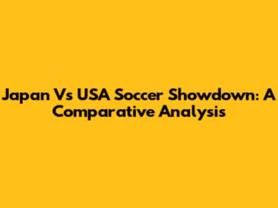Japan Vs USA Soccer Showdown: A Comparative Analysis