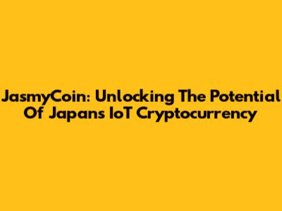 JasmyCoin: Unlocking The Potential Of Japan's IoT Cryptocurrency