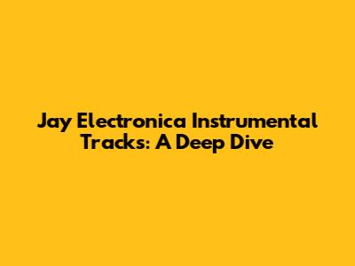 Jay Electronica Instrumental Tracks: A Deep Dive