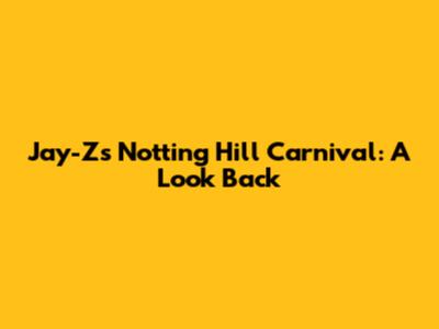 Jay-Z's Notting Hill Carnival: A Look Back