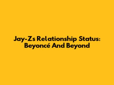 Jay-Z's Relationship Status: Beyoncé And Beyond