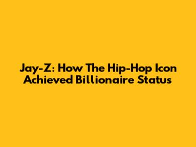 Jay-Z: How The Hip-Hop Icon Achieved Billionaire Status