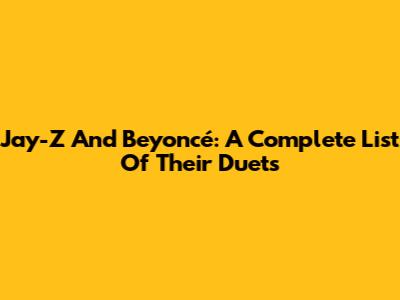 Jay-Z And Beyoncé: A Complete List Of Their Duets
