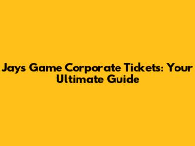 Jays Game Corporate Tickets: Your Ultimate Guide