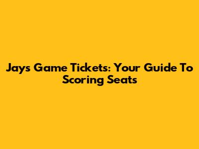 Jays Game Tickets: Your Guide To Scoring Seats