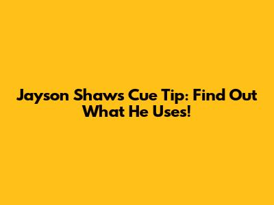 Jayson Shaw's Cue Tip: Find Out What He Uses!