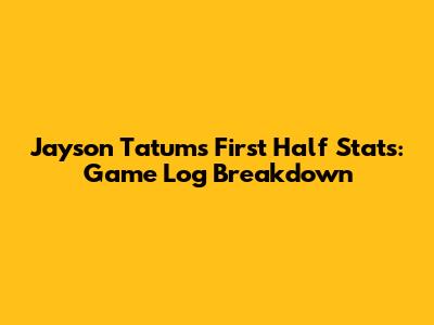 Jayson Tatum's First Half Stats: Game Log Breakdown