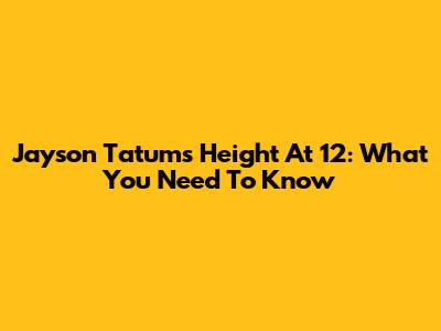Jayson Tatum's Height At 12: What You Need To Know
