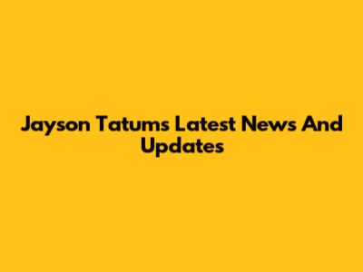 Jayson Tatum's Latest News And Updates