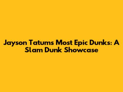 Jayson Tatum's Most Epic Dunks: A Slam Dunk Showcase