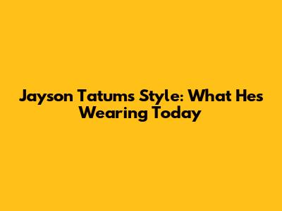 Jayson Tatum's Style: What He's Wearing Today
