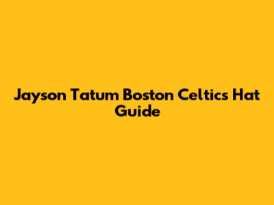 Jayson Tatum Boston Celtics Hat Guide