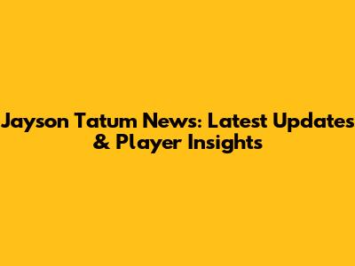 Jayson Tatum News: Latest Updates & Player Insights