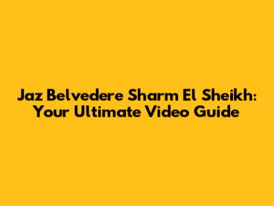 Jaz Belvedere Sharm El Sheikh: Your Ultimate Video Guide