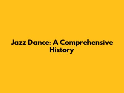 Jazz Dance: A Comprehensive History