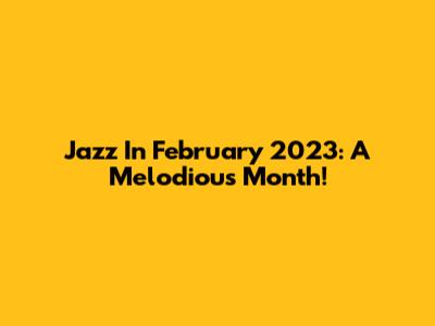 Jazz In February 2023: A Melodious Month!
