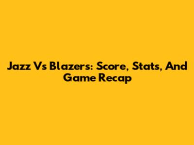 Jazz Vs Blazers: Score, Stats, And Game Recap