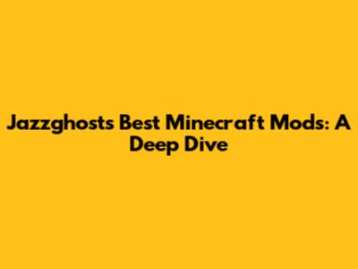 Jazzghost's Best Minecraft Mods: A Deep Dive