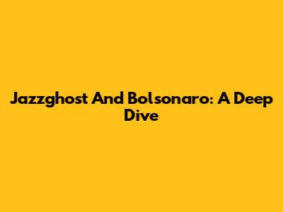 Jazzghost And Bolsonaro: A Deep Dive