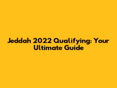 Jeddah 2022 Qualifying: Your Ultimate Guide