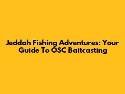Jeddah Fishing Adventures: Your Guide To OSC Baitcasting