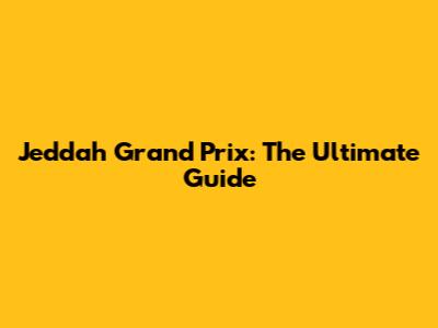 Jeddah Grand Prix: The Ultimate Guide