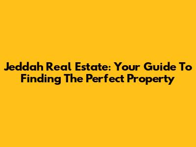 Jeddah Real Estate: Your Guide To Finding The Perfect Property