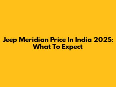 Jeep Meridian Price In India 2025: What To Expect