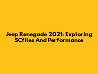 Jeep Renegade 2021: Exploring SCfiles And Performance