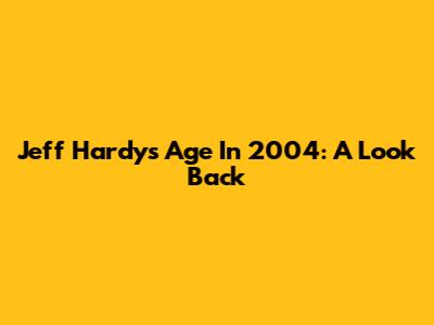 Jeff Hardy's Age In 2004: A Look Back