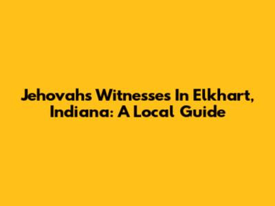 Jehovah's Witnesses In Elkhart, Indiana: A Local Guide