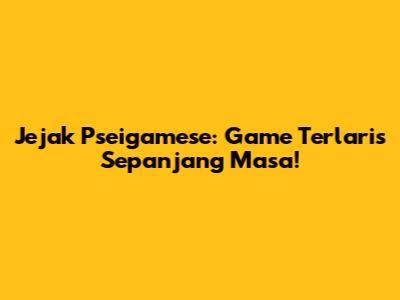 Jejak Pseigamese: Game Terlaris Sepanjang Masa!