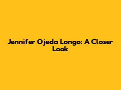 Jennifer Ojeda Longo: A Closer Look