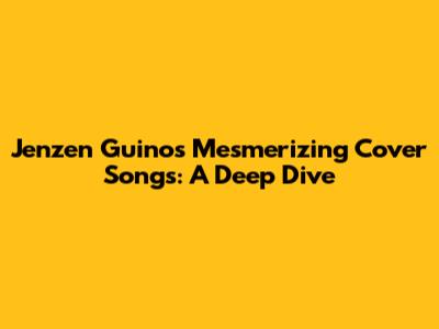 Jenzen Guino's Mesmerizing Cover Songs: A Deep Dive