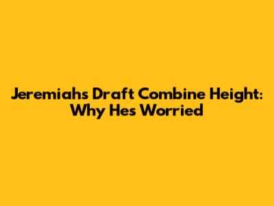 Jeremiah's Draft Combine Height: Why He's Worried