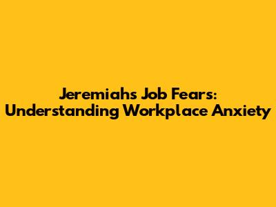 Jeremiah's Job Fears: Understanding Workplace Anxiety