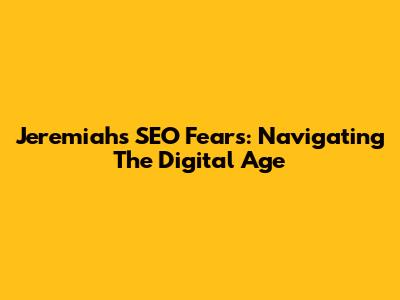 Jeremiah's SEO Fears: Navigating The Digital Age