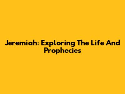 Jeremiah: Exploring The Life And Prophecies