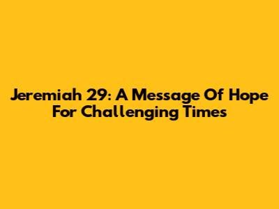 Jeremiah 29: A Message Of Hope For Challenging Times