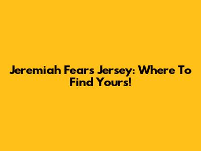 Jeremiah Fears Jersey: Where To Find Yours!