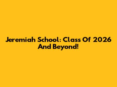 Jeremiah School: Class Of 2026 And Beyond!