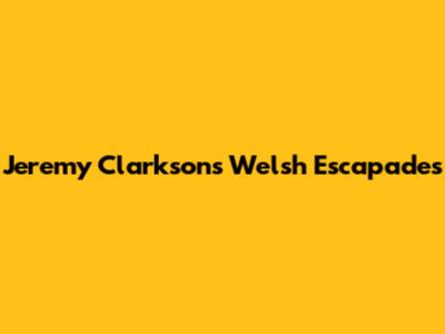 Jeremy Clarkson's Welsh Escapades