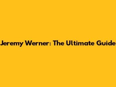 Jeremy Werner: The Ultimate Guide