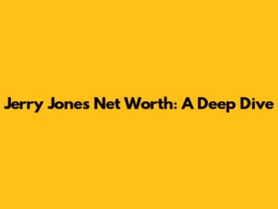 Jerry Jones Net Worth: A Deep Dive
