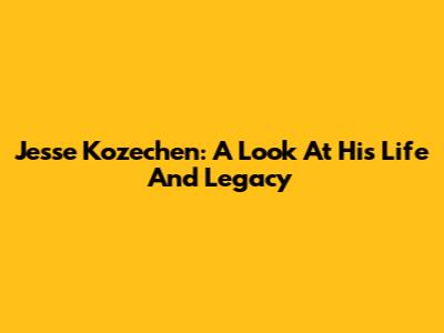 Jesse Kozechen: A Look At His Life And Legacy